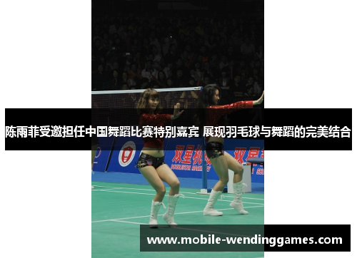 陈雨菲受邀担任中国舞蹈比赛特别嘉宾 展现羽毛球与舞蹈的完美结合 陈雨菲受邀担任中国舞蹈比赛特别嘉宾 展现羽毛球与舞蹈的完美结合