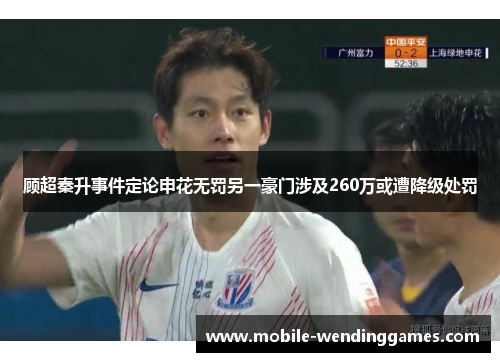 顾超秦升事件定论申花无罚另一豪门涉及260万或遭降级处罚