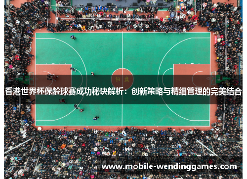 香港世界杯保龄球赛成功秘诀解析：创新策略与精细管理的完美结合