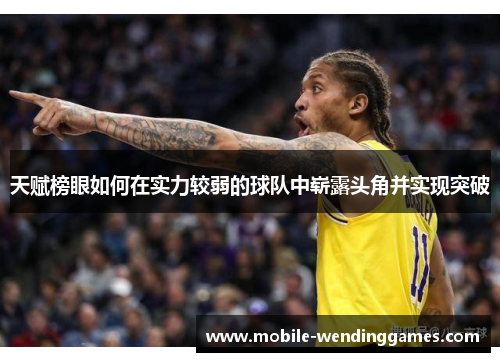 天赋榜眼如何在实力较弱的球队中崭露头角并实现突破