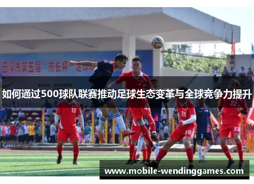 如何通过500球队联赛推动足球生态变革与全球竞争力提升