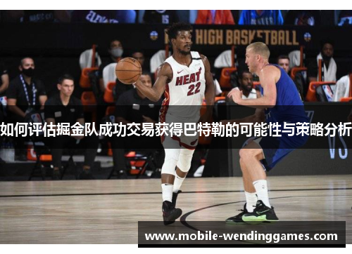 如何评估掘金队成功交易获得巴特勒的可能性与策略分析