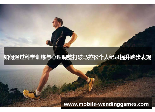 如何通过科学训练与心理调整打破马拉松个人纪录提升跑步表现