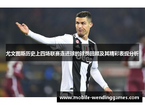 尤文图斯历史上四场联赛连进球的球员回顾及其精彩表现分析