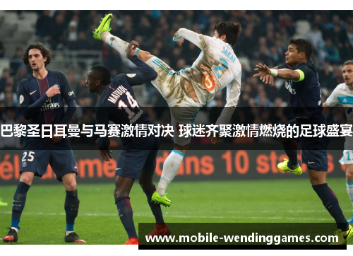 巴黎圣日耳曼与马赛激情对决 球迷齐聚激情燃烧的足球盛宴