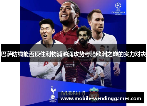 巴萨防线能否顶住利物浦汹涌攻势考验欧洲之巅的实力对决