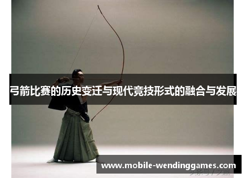弓箭比赛的历史变迁与现代竞技形式的融合与发展