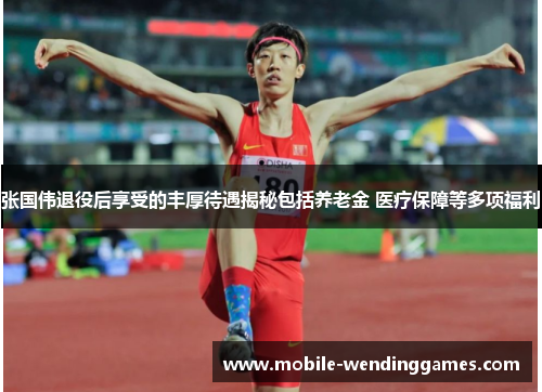 张国伟退役后享受的丰厚待遇揭秘包括养老金 医疗保障等多项福利