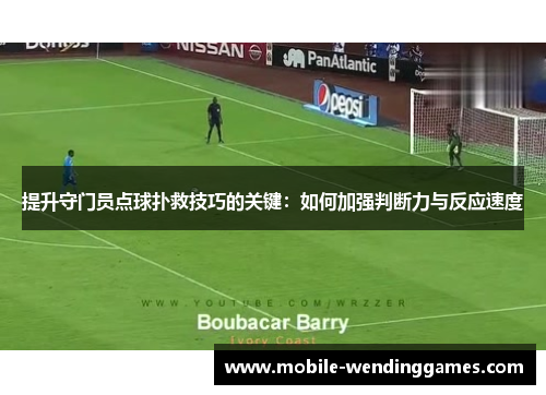 提升守门员点球扑救技巧的关键：如何加强判断力与反应速度
