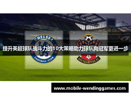提升英超球队战斗力的10大策略助力球队向冠军更进一步