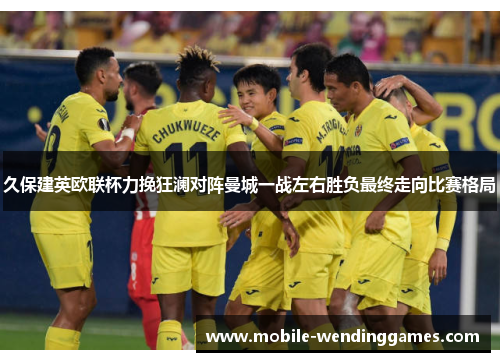 久保建英欧联杯力挽狂澜对阵曼城一战左右胜负最终走向比赛格局