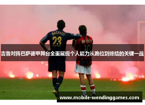 吉鲁对阵巴萨德甲舞台全面展现个人能力从跑位到终结的关键一战