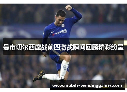 曼市切尔西鏖战前四激战瞬间回顾精彩纷呈
