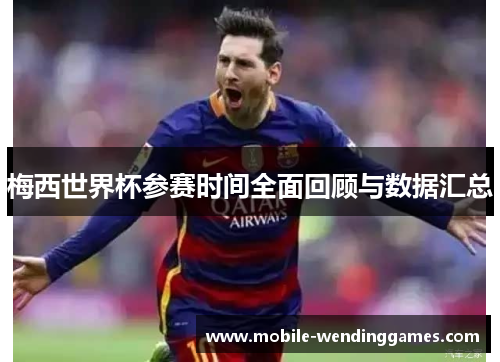 梅西世界杯参赛时间全面回顾与数据汇总