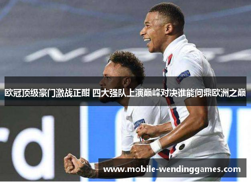 欧冠顶级豪门激战正酣 四大强队上演巅峰对决谁能问鼎欧洲之巅