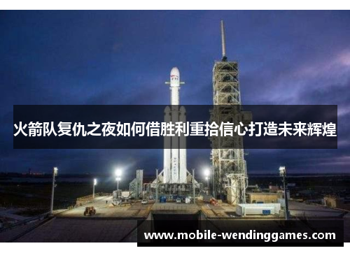 火箭队复仇之夜如何借胜利重拾信心打造未来辉煌