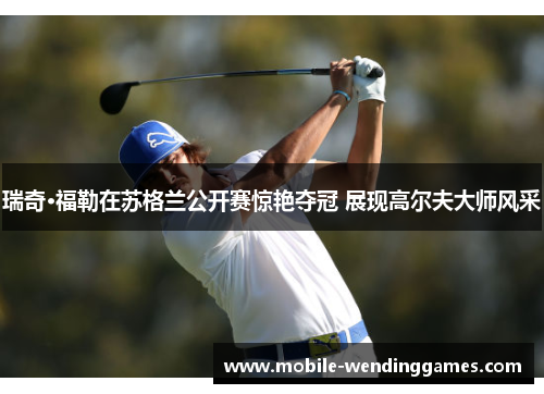 瑞奇·福勒在苏格兰公开赛惊艳夺冠 展现高尔夫大师风采