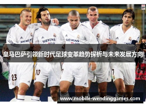 皇马巴萨引领新时代足球变革趋势探析与未来发展方向