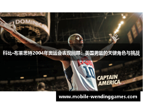 科比·布莱恩特2004年奥运会表现回顾：美国男篮的关键角色与挑战