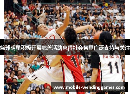 篮球明星积极开展慈善活动赢得社会各界广泛支持与关注 篮球明星积极开展慈善活动赢得社会各界广泛支持与关注