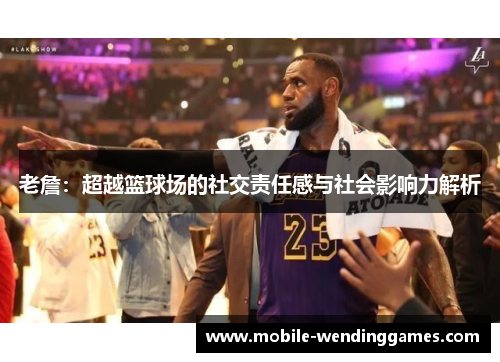 老詹：超越篮球场的社交责任感与社会影响力解析