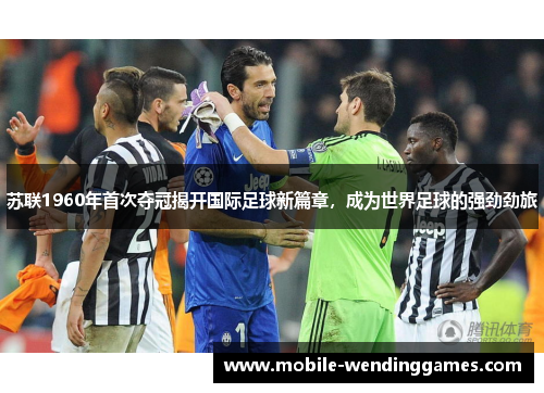 苏联1960年首次夺冠揭开国际足球新篇章，成为世界足球的强劲劲旅