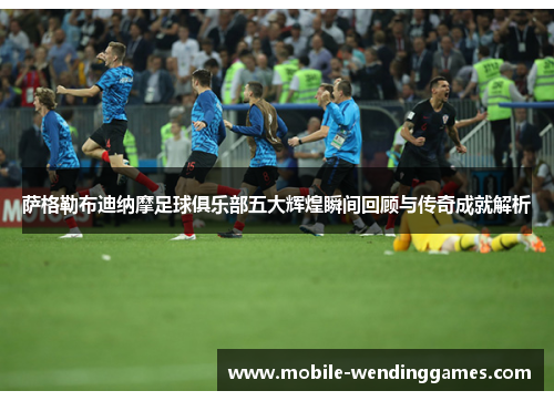 萨格勒布迪纳摩足球俱乐部五大辉煌瞬间回顾与传奇成就解析 萨格勒布迪纳摩足球俱乐部五大辉煌瞬间回顾与传奇成就解析