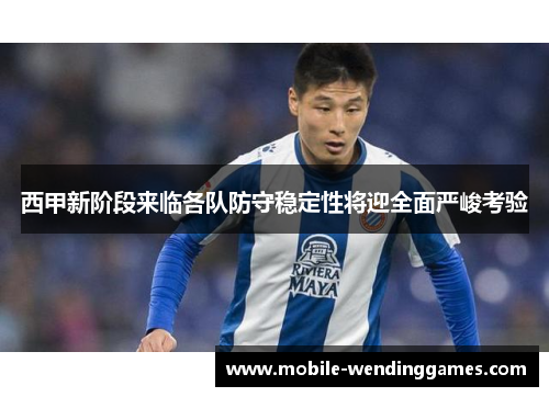 西甲新阶段来临各队防守稳定性将迎全面严峻考验