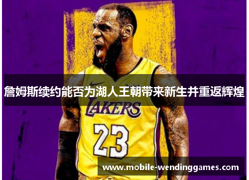 詹姆斯续约能否为湖人王朝带来新生并重返辉煌