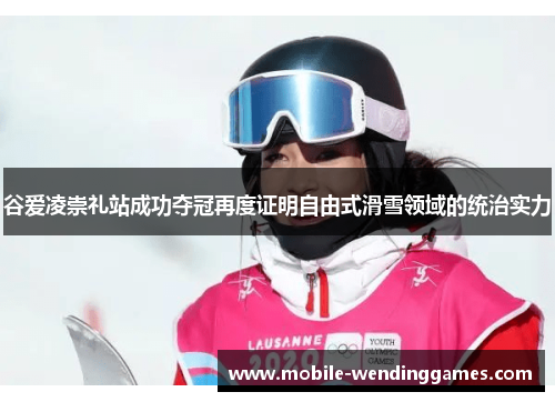 谷爱凌崇礼站成功夺冠再度证明自由式滑雪领域的统治实力