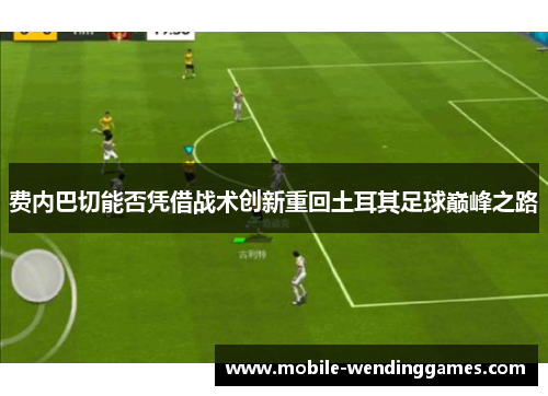 费内巴切能否凭借战术创新重回土耳其足球巅峰之路