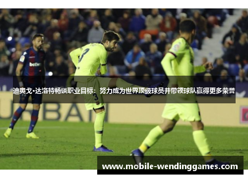 迪奥戈·达洛特畅谈职业目标：努力成为世界顶级球员并带领球队赢得更多荣誉
