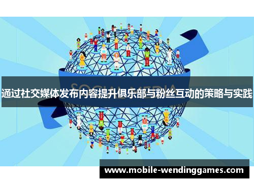 通过社交媒体发布内容提升俱乐部与粉丝互动的策略与实践