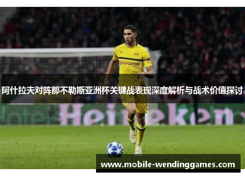 阿什拉夫对阵那不勒斯亚洲杯关键战表现深度解析与战术价值探讨