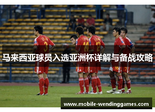 马来西亚球员入选亚洲杯详解与备战攻略