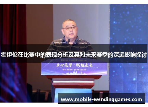 霍伊伦在比赛中的表现分析及其对未来赛季的深远影响探讨