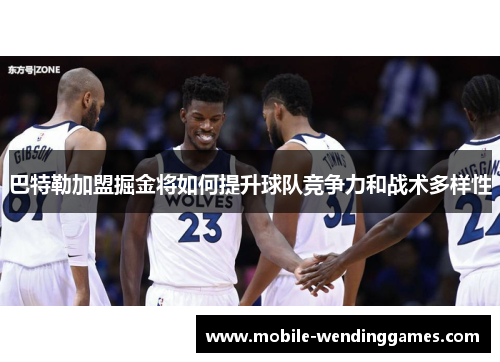 巴特勒加盟掘金将如何提升球队竞争力和战术多样性